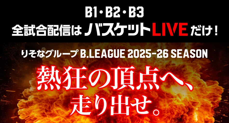 B1・B2・B3全試合配信はバスケットLIVEだけ！りそなグループ B.LEAGUE 2025-26 SEASON 熱狂の頂点へ走り出せ。