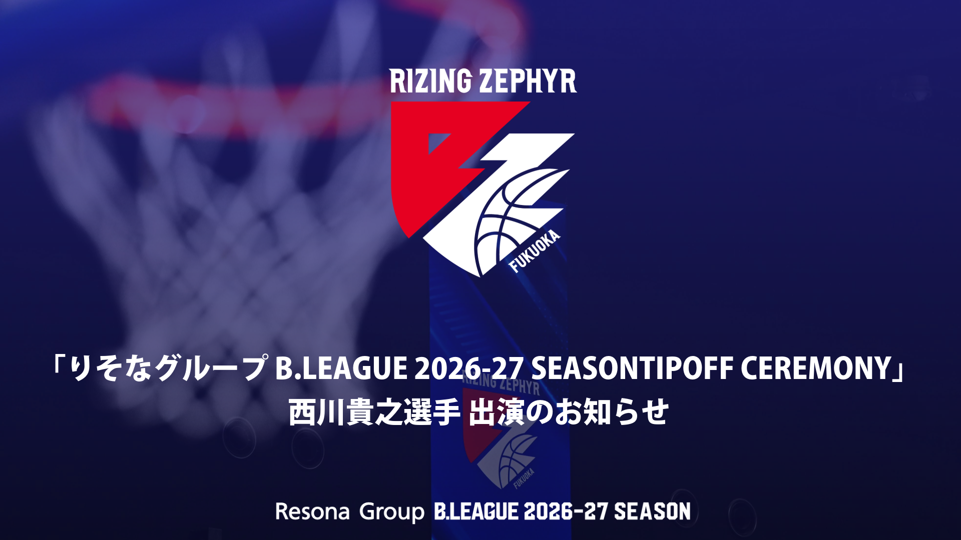 「りそなグループ B.LEAGUE 2026-27 SEASON TIPOFF CEREMONY」西川貴之選手出演のお知らせ